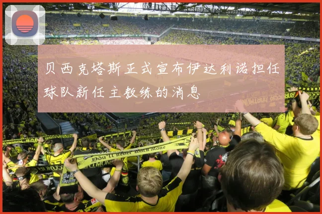 贝西克塔斯正式宣布伊达利诺担任球队新任主教练的消息