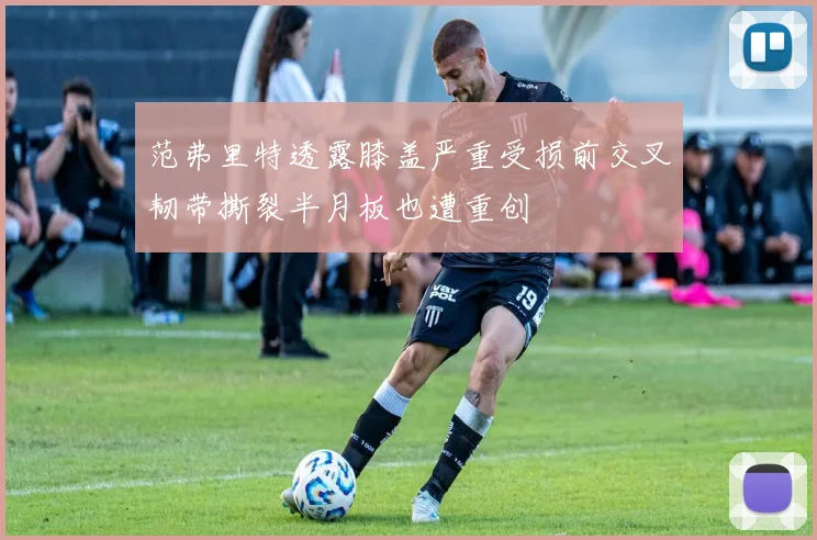 范弗里特透露膝盖严重受损前交叉韧带撕裂半月板也遭重创