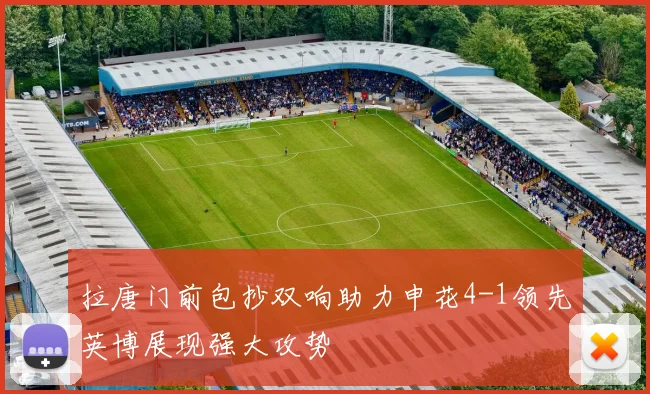 拉唐门前包抄双响助力申花4-1领先英博展现强大攻势