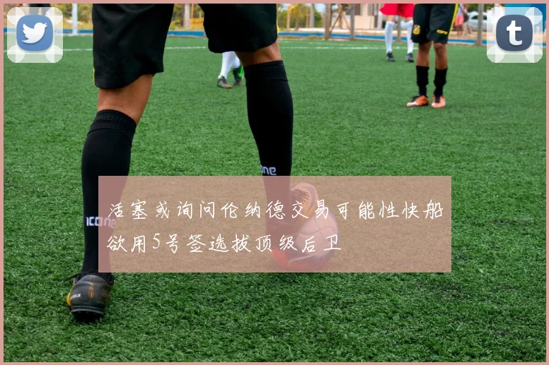 活塞或询问伦纳德交易可能性快船欲用5号签选拔顶级后卫