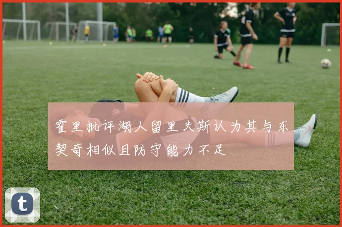 霍里批评湖人留里夫斯认为其与东契奇相似且防守能力不足