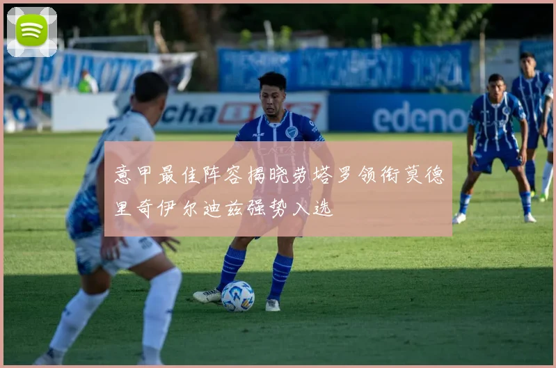 意甲最佳阵容揭晓劳塔罗领衔莫德里奇伊尔迪兹强势入选